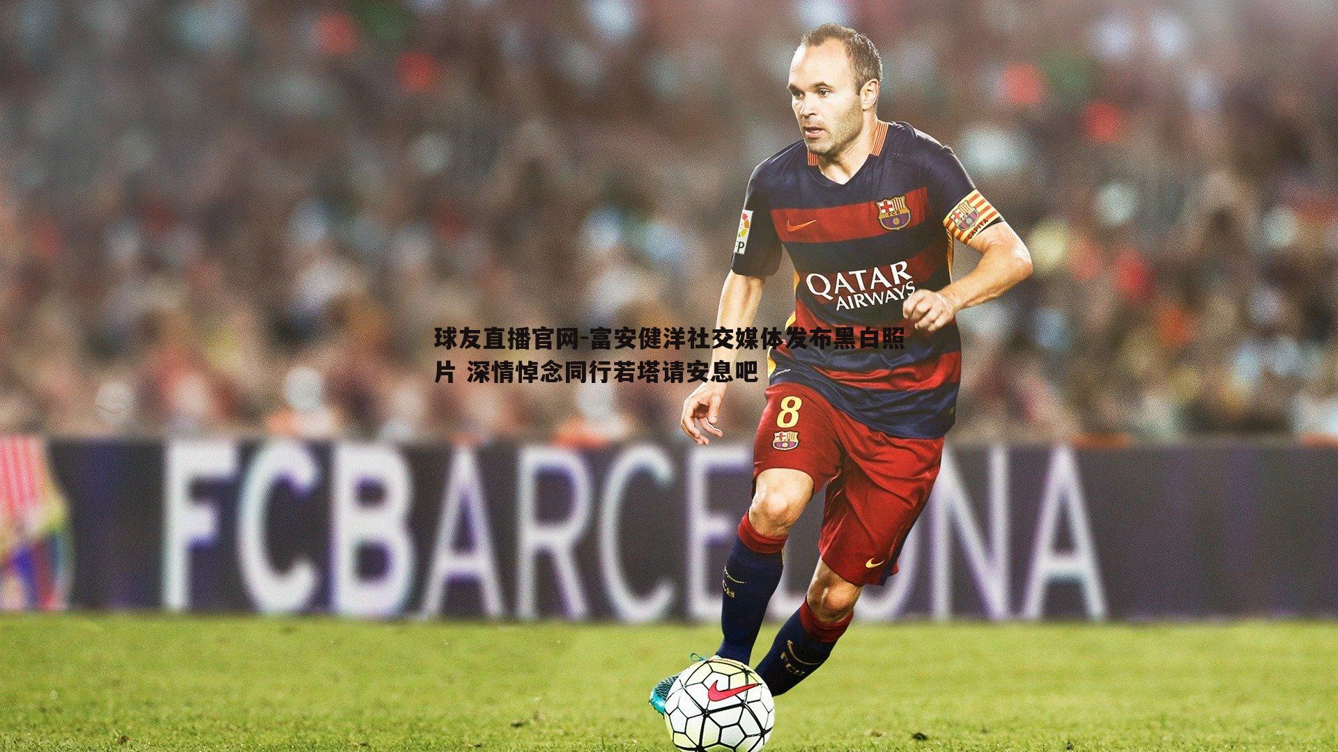 富安健洋社交媒体发布黑白照片 深情悼念同行若塔请安息吧